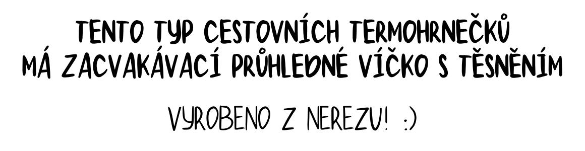 Tento typ cestovních termohrnečků má zacvakávací víčko s těsněním